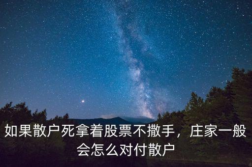 如果散戶(hù)死拿著股票不撒手，莊家一般會(huì)怎么對(duì)付散戶(hù)
