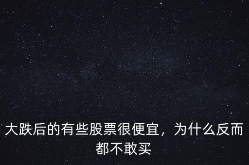 大跌后的有些股票很便宜，為什么反而都不敢買