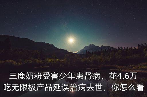 三鹿奶粉受害少年患腎病，花4.6萬吃無限極產(chǎn)品延誤治病去世，你怎么看