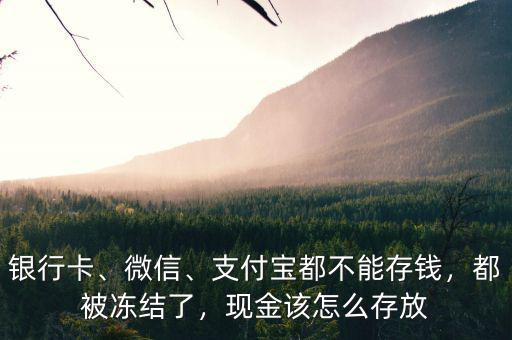 銀行卡、微信、支付寶都不能存錢，都被凍結(jié)了，現(xiàn)金該怎么存放
