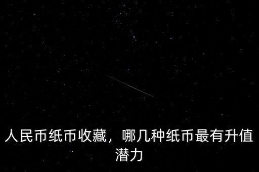 人民幣紙幣收藏，哪幾種紙幣最有升值潛力