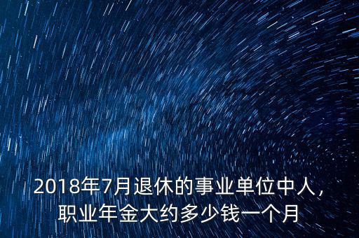2018年7月退休的事業(yè)單位中人，職業(yè)年金大約多少錢一個月