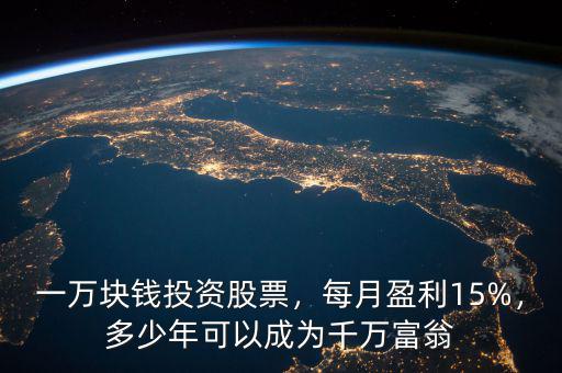 一萬塊錢投資股票，每月盈利15%，多少年可以成為千萬富翁