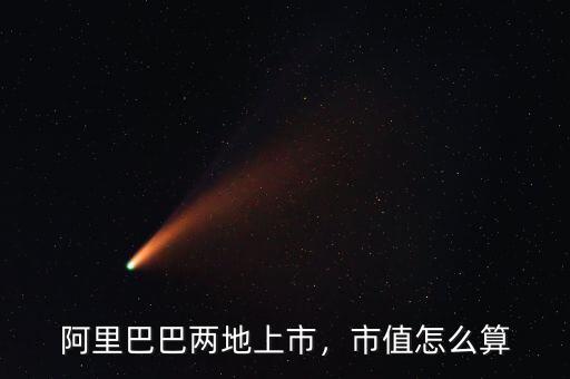 阿里巴巴兩地上市，市值怎么算