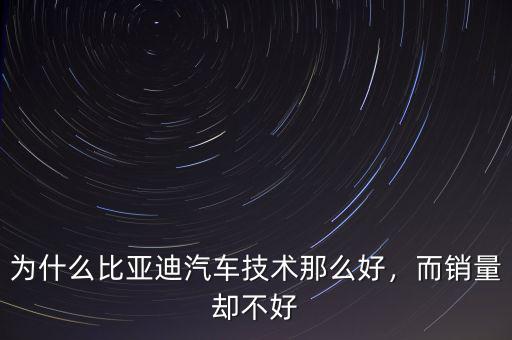 為什么比亞迪汽車技術(shù)那么好，而銷量卻不好