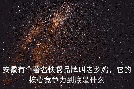 安徽有個(gè)著名快餐品牌叫老鄉(xiāng)雞，它的核心競(jìng)爭(zhēng)力到底是什么