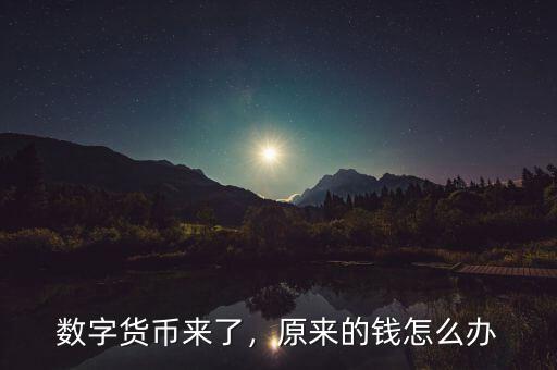 數(shù)字貨幣來(lái)了，原來(lái)的錢(qián)怎么辦