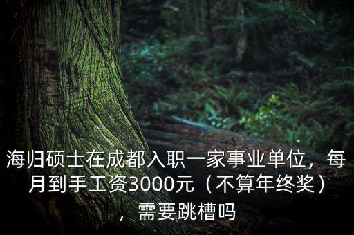 海歸碩士在成都入職一家事業(yè)單位，每月到手工資3000元（不算年終獎(jiǎng)），需要跳槽嗎