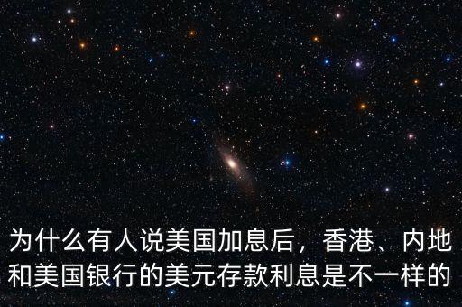為什么有人說美國加息后，香港、內(nèi)地和美國銀行的美元存款利息是不一樣的