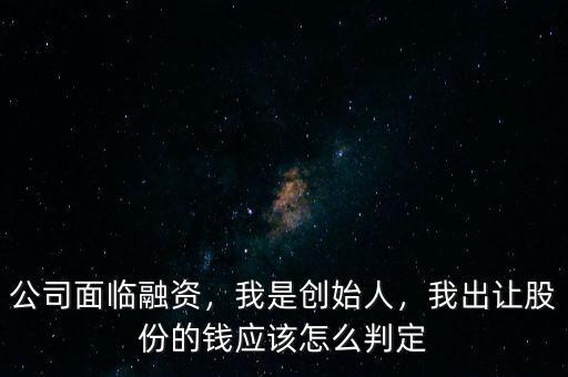 融資的股份怎么出讓,我出讓股份的錢(qián)應(yīng)該怎么判定