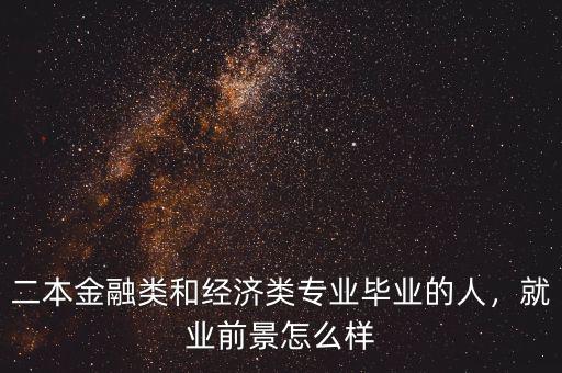 二本金融類和經(jīng)濟(jì)類專業(yè)畢業(yè)的人，就業(yè)前景怎么樣
