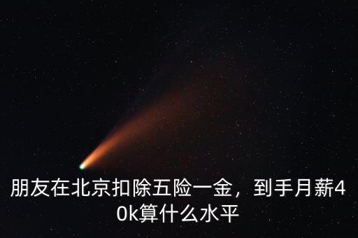 朋友在北京扣除五險一金，到手月薪40k算什么水平