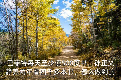巴菲特每天至少讀500頁書，孫正義靜養(yǎng)兩年看四千多本書，怎么做到的