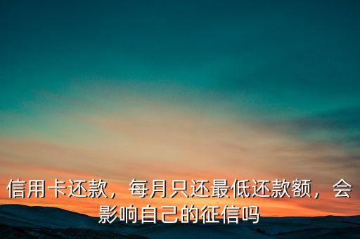 信用卡還款，每月只還最低還款額，會(huì)影響自己的征信嗎