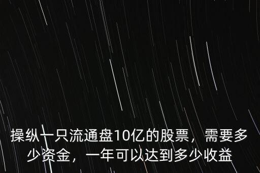 操縱一只流通盤10億的股票，需要多少資金，一年可以達(dá)到多少收益
