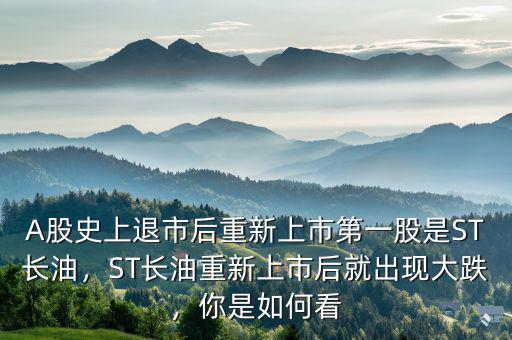 A股史上退市后重新上市第一股是ST長(zhǎng)油，ST長(zhǎng)油重新上市后就出現(xiàn)大跌，你是如何看