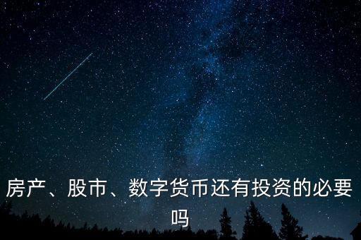 房產(chǎn)、股市、數(shù)字貨幣還有投資的必要嗎