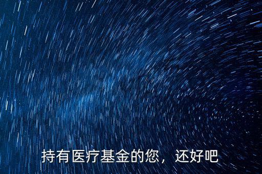 持有醫(yī)療基金的您，還好吧