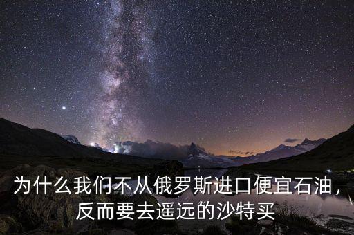 為什么我們不從俄羅斯進(jìn)口便宜石油，反而要去遙遠(yuǎn)的沙特買