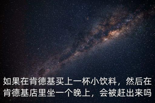 如果在肯德基買上一杯小飲料，然后在肯德基店里坐一個晚上，會被趕出來嗎