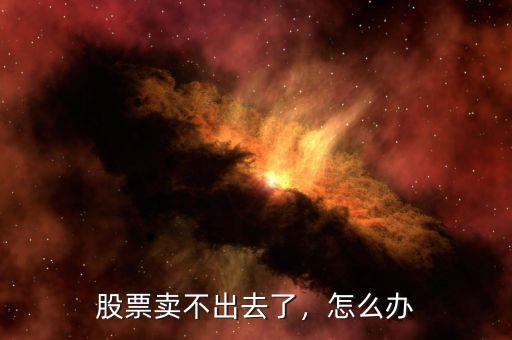 股票賣不出去了，怎么辦