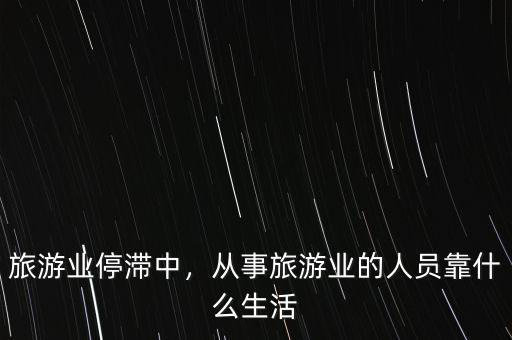 旅游業(yè)停滯中，從事旅游業(yè)的人員靠什么生活