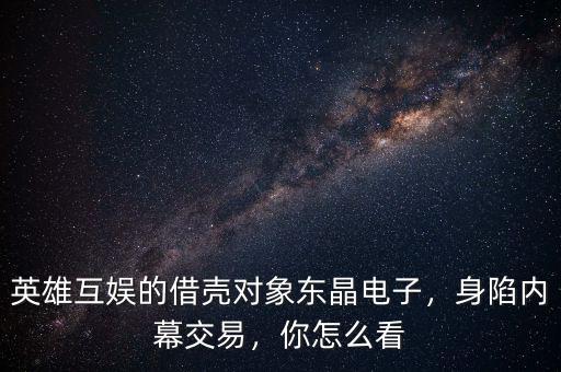 英雄互娛的借殼對(duì)象東晶電子，身陷內(nèi)幕交易，你怎么看