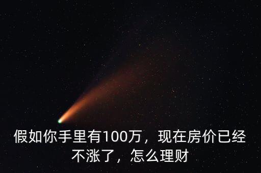 假如你手里有100萬(wàn)，現(xiàn)在房?jī)r(jià)已經(jīng)不漲了，怎么理財(cái)