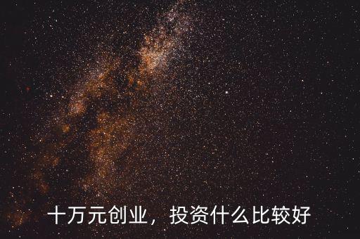 十萬元創(chuàng)業(yè)，投資什么比較好