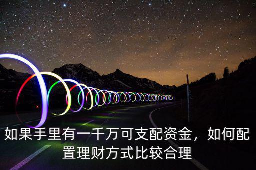 如果手里有一千萬可支配資金，如何配置理財方式比較合理
