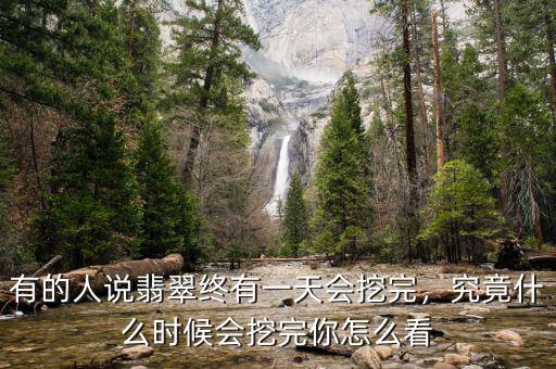 有的人說(shuō)翡翠終有一天會(huì)挖完，究竟什么時(shí)候會(huì)挖完你怎么看