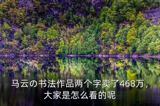 馬云の書法作品兩個字賣了468萬，大家是怎么看的呢