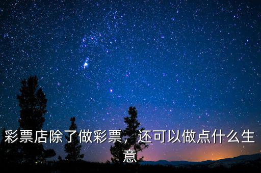 彩票店除了做彩票，還可以做點(diǎn)什么生意