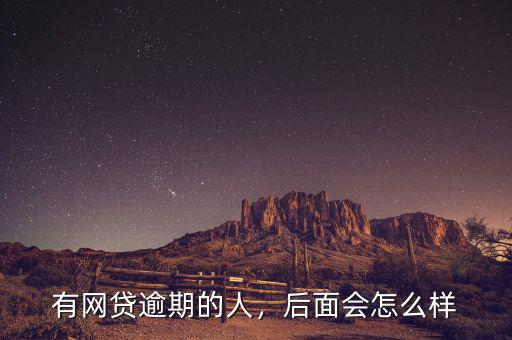 有網(wǎng)貸逾期的人，后面會怎么樣