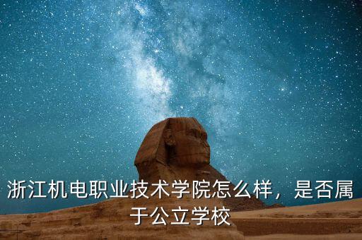 浙江機電職業(yè)技術(shù)學院怎么樣，是否屬于公立學校