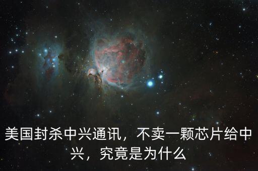 美國封殺中興通訊，不賣一顆芯片給中興，究竟是為什么