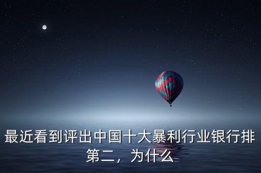 最近看到評(píng)出中國(guó)十大暴利行業(yè)銀行排第二，為什么