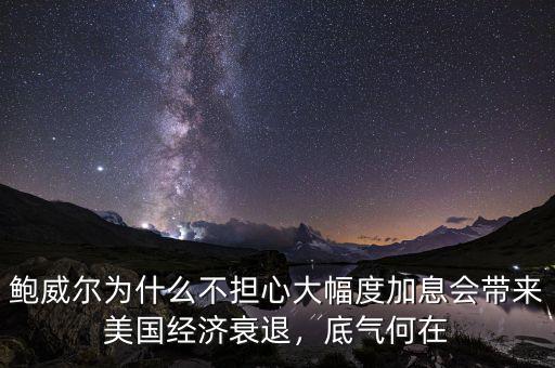 鮑威爾為什么不擔心大幅度加息會帶來美國經(jīng)濟衰退，底氣何在
