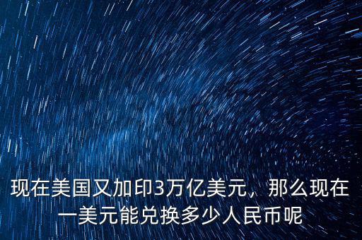 現(xiàn)在美國又加印3萬億美元，那么現(xiàn)在一美元能兌換多少人民幣呢