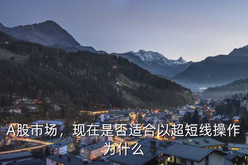 A股市場(chǎng)，現(xiàn)在是否適合以超短線操作為什么