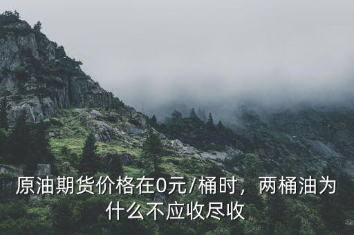 原油期貨價(jià)格在0元/桶時(shí)，兩桶油為什么不應(yīng)收盡收