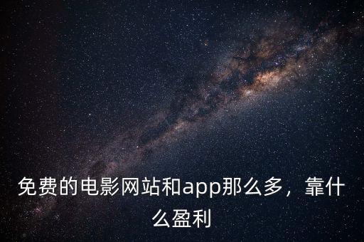 免費(fèi)的電影網(wǎng)站和app那么多，靠什么盈利