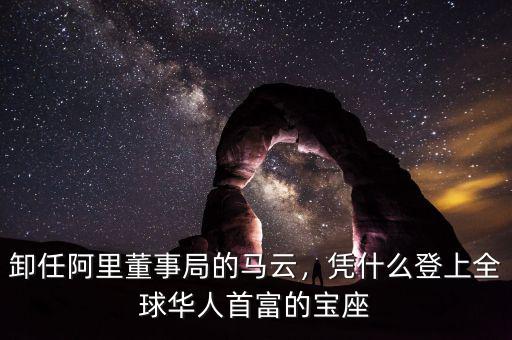 卸任阿里董事局的馬云，憑什么登上全球華人首富的寶座