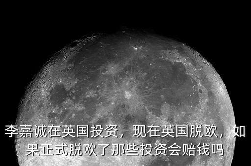 李嘉誠(chéng)在英國(guó)投資，現(xiàn)在英國(guó)脫歐，如果正式脫歐了那些投資會(huì)賠錢(qián)嗎