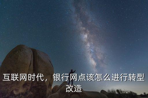 互聯(lián)網(wǎng)時(shí)代，銀行網(wǎng)點(diǎn)該怎么進(jìn)行轉(zhuǎn)型改造