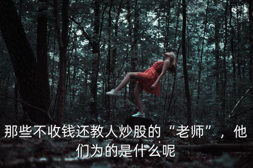 那些不收錢還教人炒股的“老師”，他們?yōu)榈氖鞘裁茨? class=