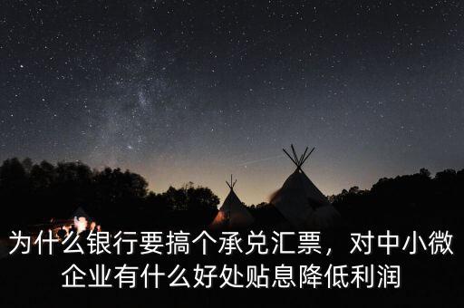 為什么銀行要搞個承兌匯票，對中小微企業(yè)有什么好處貼息降低利潤