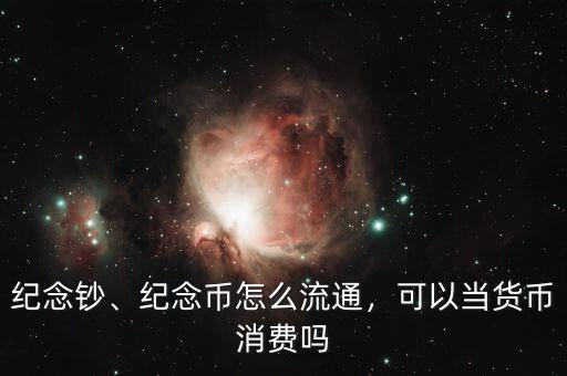 紀念鈔、紀念幣怎么流通，可以當貨幣消費嗎