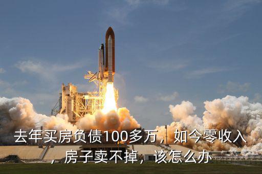 去年買房負(fù)債100多萬，如今零收入，房子賣不掉，該怎么辦