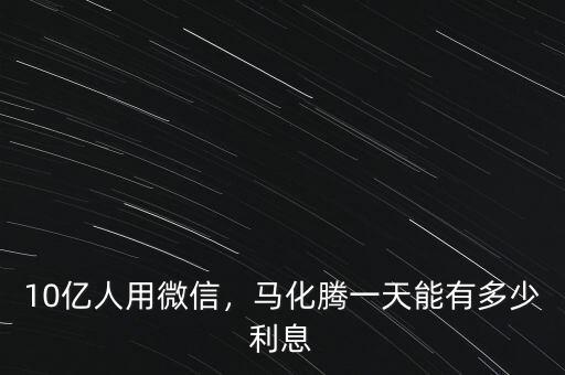 10億人用微信，馬化騰一天能有多少利息